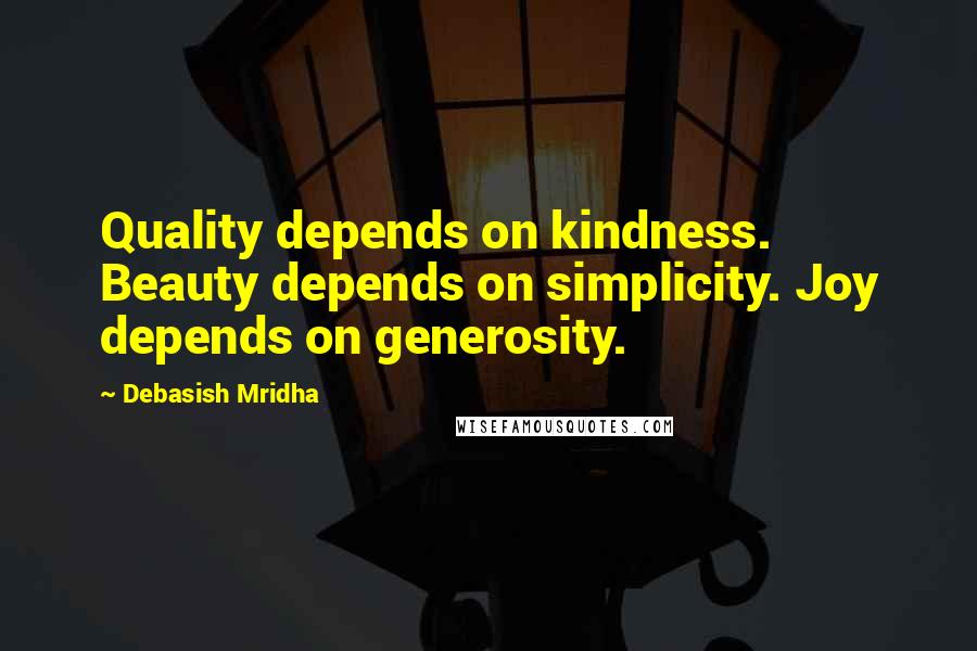 Debasish Mridha Quotes: Quality depends on kindness. Beauty depends on simplicity. Joy depends on generosity.