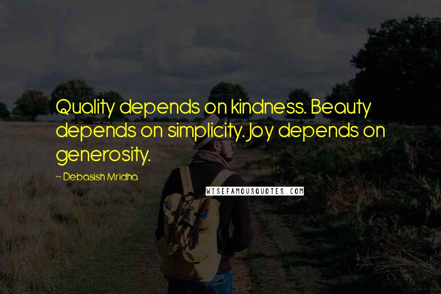 Debasish Mridha Quotes: Quality depends on kindness. Beauty depends on simplicity. Joy depends on generosity.