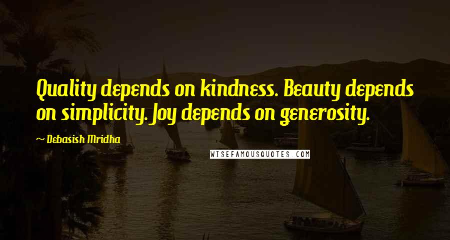 Debasish Mridha Quotes: Quality depends on kindness. Beauty depends on simplicity. Joy depends on generosity.