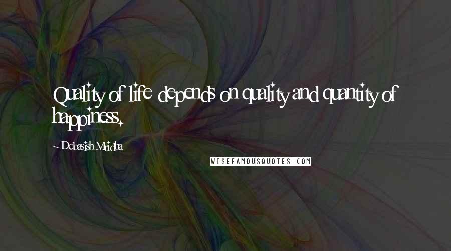 Debasish Mridha Quotes: Quality of life depends on quality and quantity of happiness.