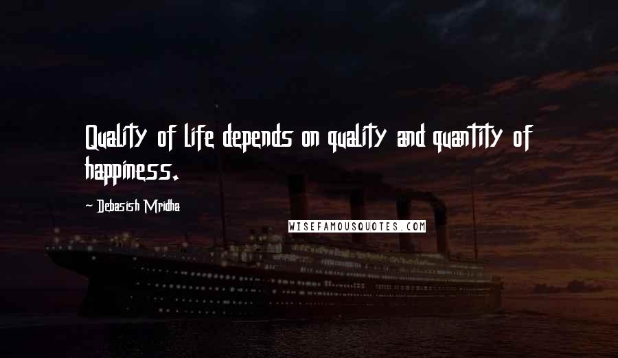 Debasish Mridha Quotes: Quality of life depends on quality and quantity of happiness.