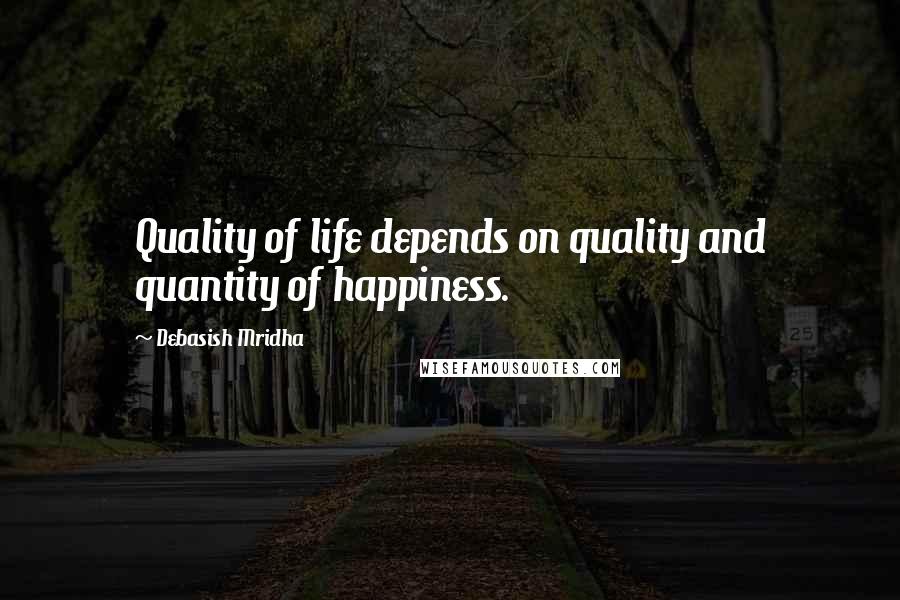Debasish Mridha Quotes: Quality of life depends on quality and quantity of happiness.