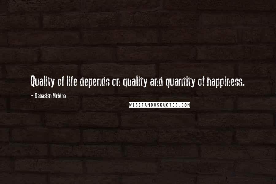 Debasish Mridha Quotes: Quality of life depends on quality and quantity of happiness.