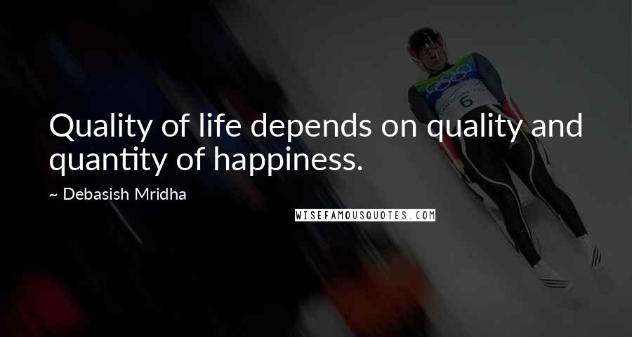 Debasish Mridha Quotes: Quality of life depends on quality and quantity of happiness.