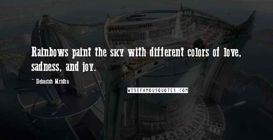 Debasish Mridha Quotes: Rainbows paint the sky with different colors of love, sadness, and joy.