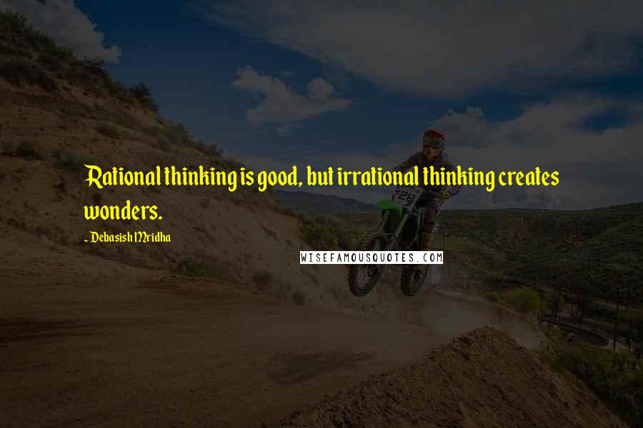 Debasish Mridha Quotes: Rational thinking is good, but irrational thinking creates wonders.