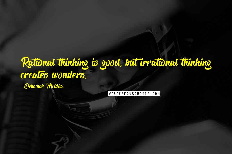 Debasish Mridha Quotes: Rational thinking is good, but irrational thinking creates wonders.