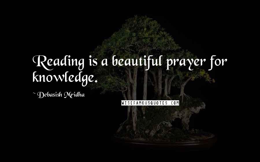 Debasish Mridha Quotes: Reading is a beautiful prayer for knowledge.