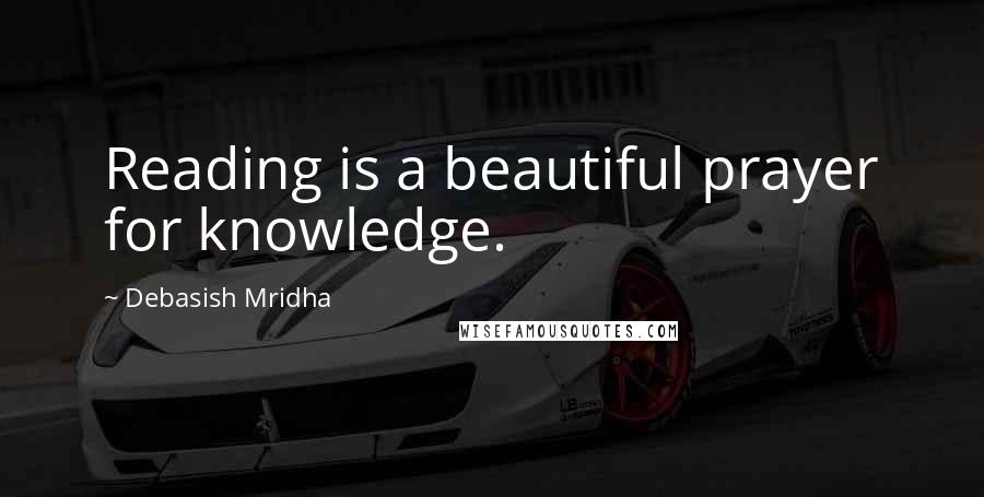 Debasish Mridha Quotes: Reading is a beautiful prayer for knowledge.
