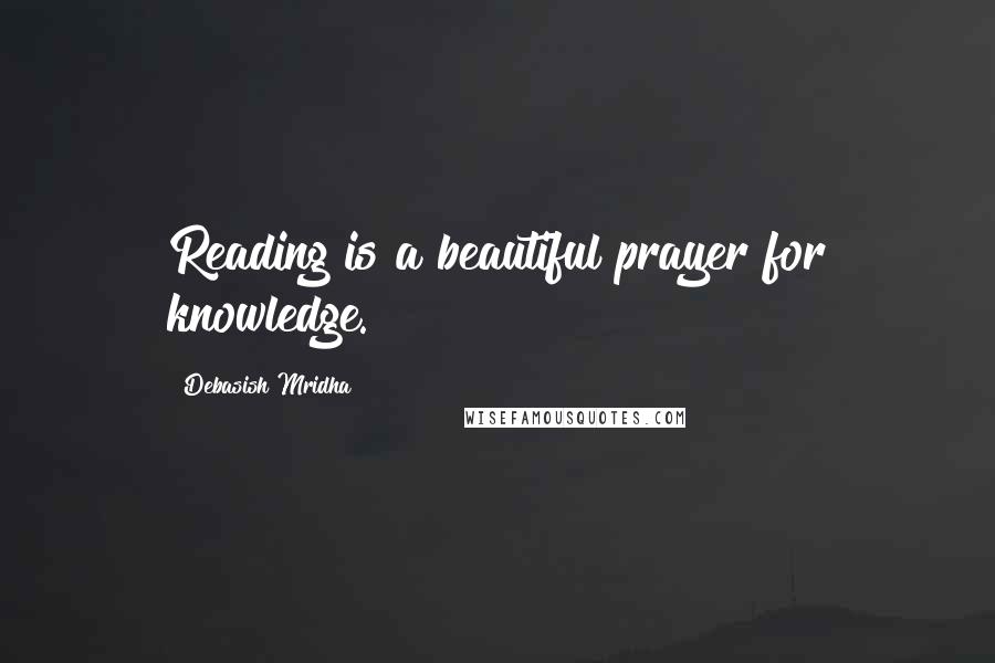 Debasish Mridha Quotes: Reading is a beautiful prayer for knowledge.