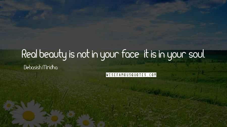 Debasish Mridha Quotes: Real beauty is not in your face; it is in your soul.
