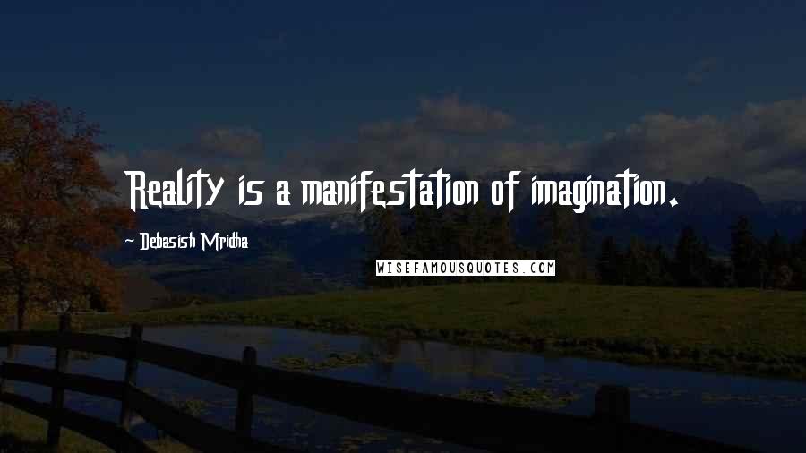 Debasish Mridha Quotes: Reality is a manifestation of imagination.