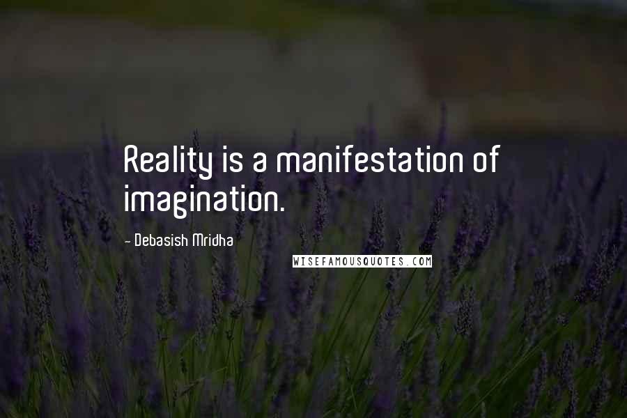 Debasish Mridha Quotes: Reality is a manifestation of imagination.