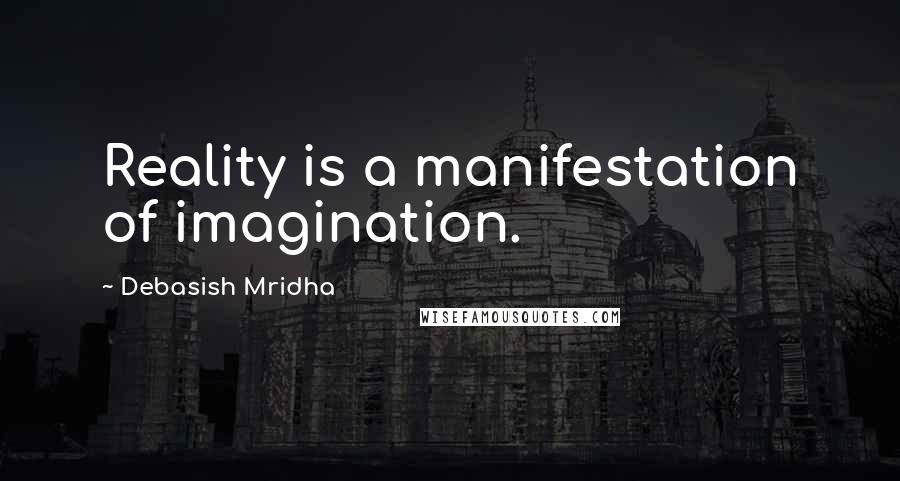 Debasish Mridha Quotes: Reality is a manifestation of imagination.