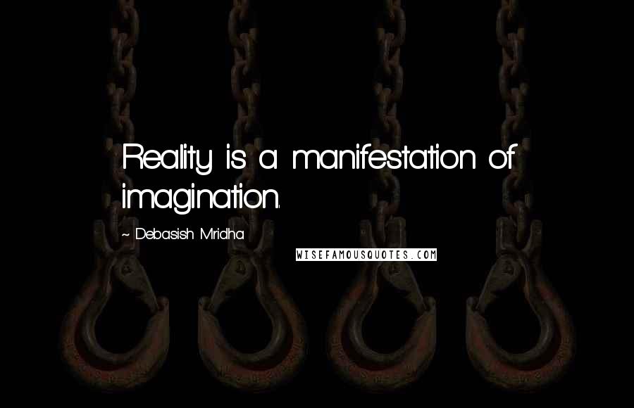 Debasish Mridha Quotes: Reality is a manifestation of imagination.