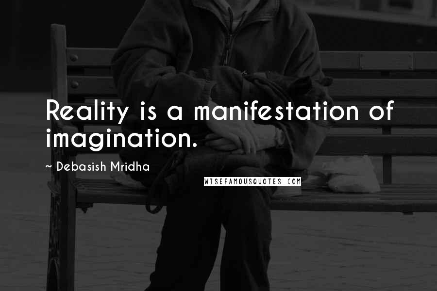 Debasish Mridha Quotes: Reality is a manifestation of imagination.