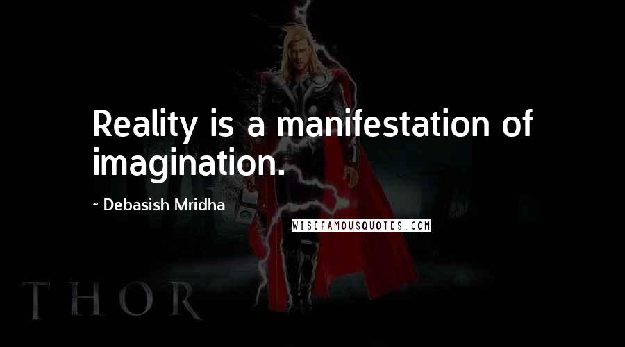 Debasish Mridha Quotes: Reality is a manifestation of imagination.