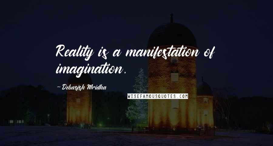 Debasish Mridha Quotes: Reality is a manifestation of imagination.