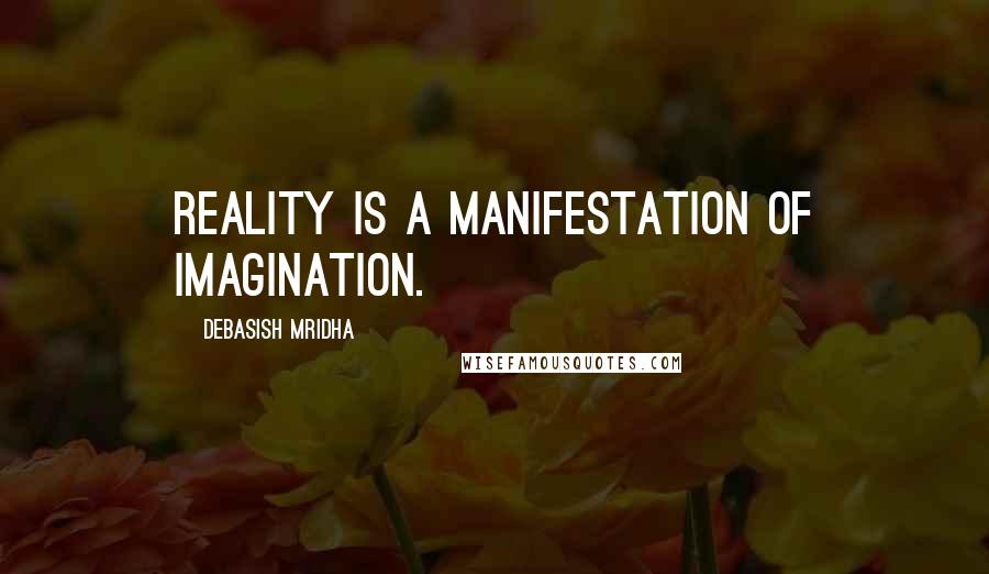 Debasish Mridha Quotes: Reality is a manifestation of imagination.