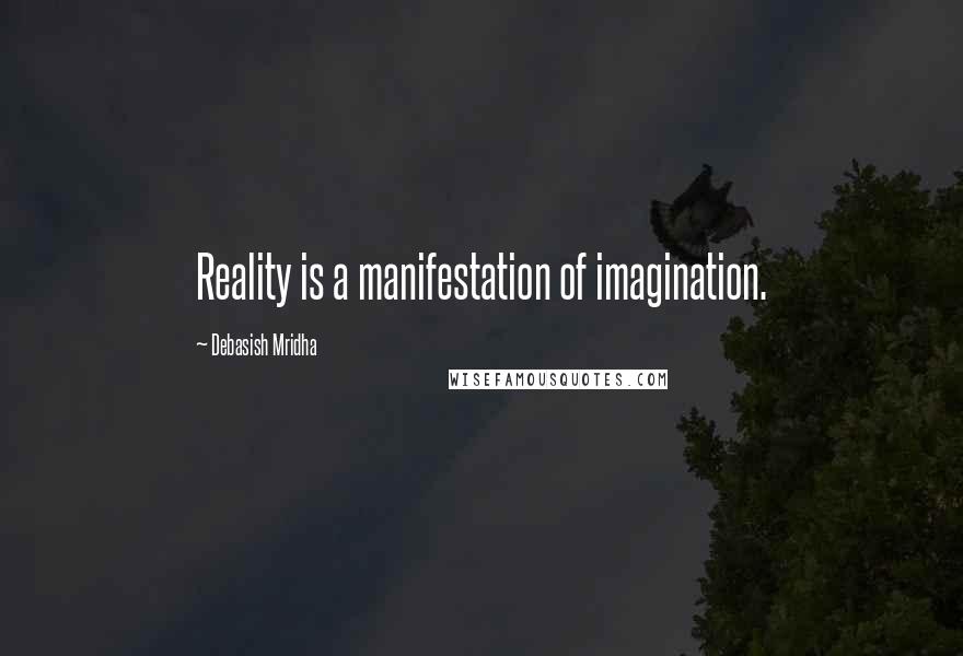 Debasish Mridha Quotes: Reality is a manifestation of imagination.