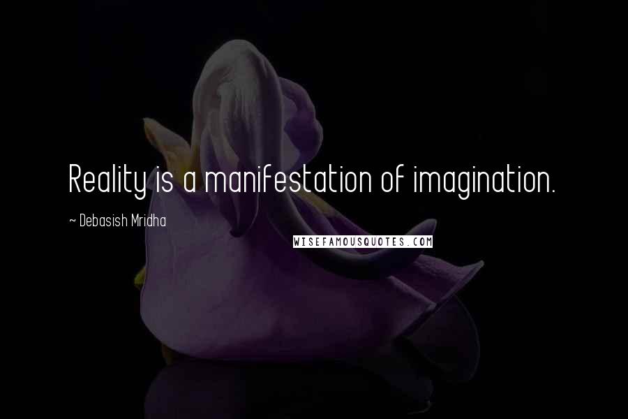 Debasish Mridha Quotes: Reality is a manifestation of imagination.