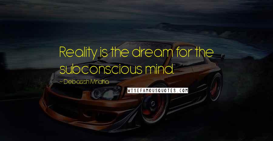 Debasish Mridha Quotes: Reality is the dream for the subconscious mind.