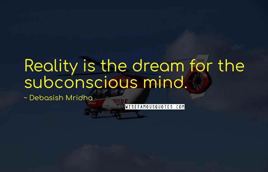 Debasish Mridha Quotes: Reality is the dream for the subconscious mind.