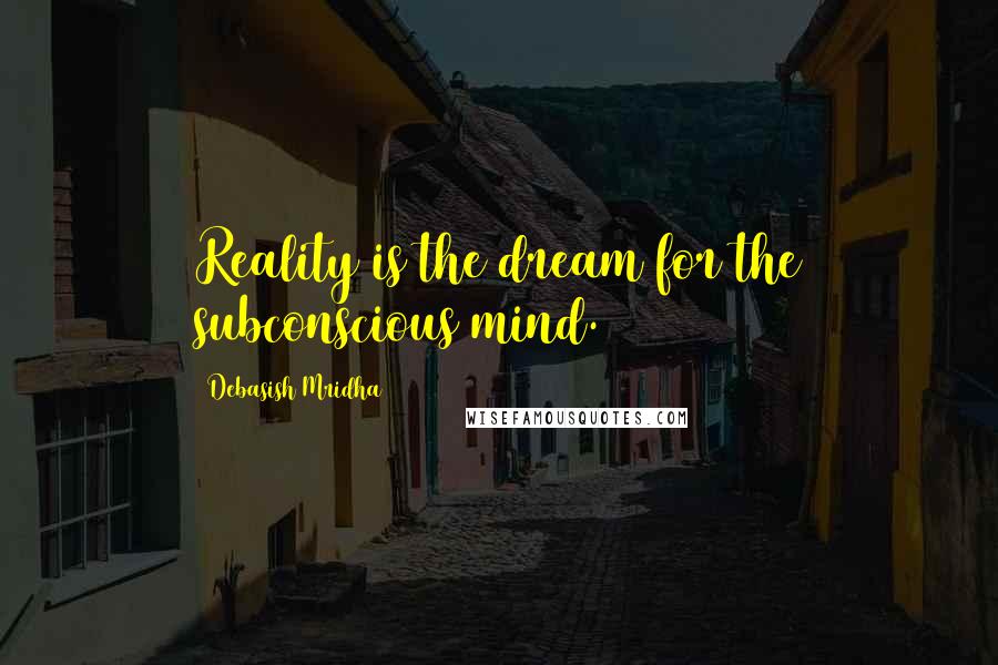 Debasish Mridha Quotes: Reality is the dream for the subconscious mind.