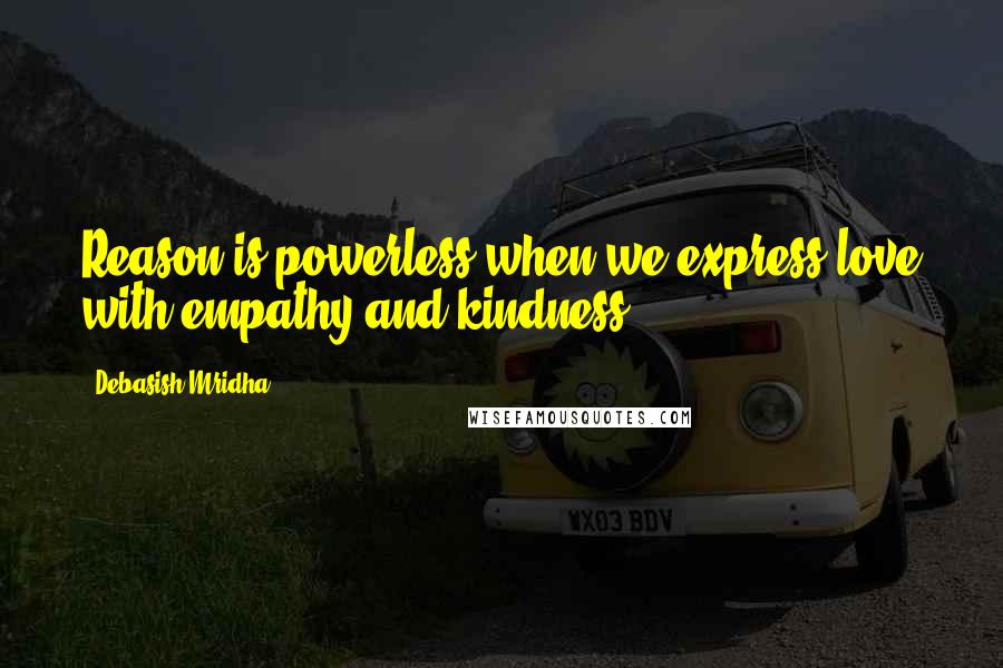 Debasish Mridha Quotes: Reason is powerless when we express love with empathy and kindness.