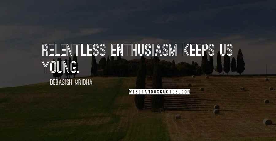 Debasish Mridha Quotes: Relentless enthusiasm keeps us young.