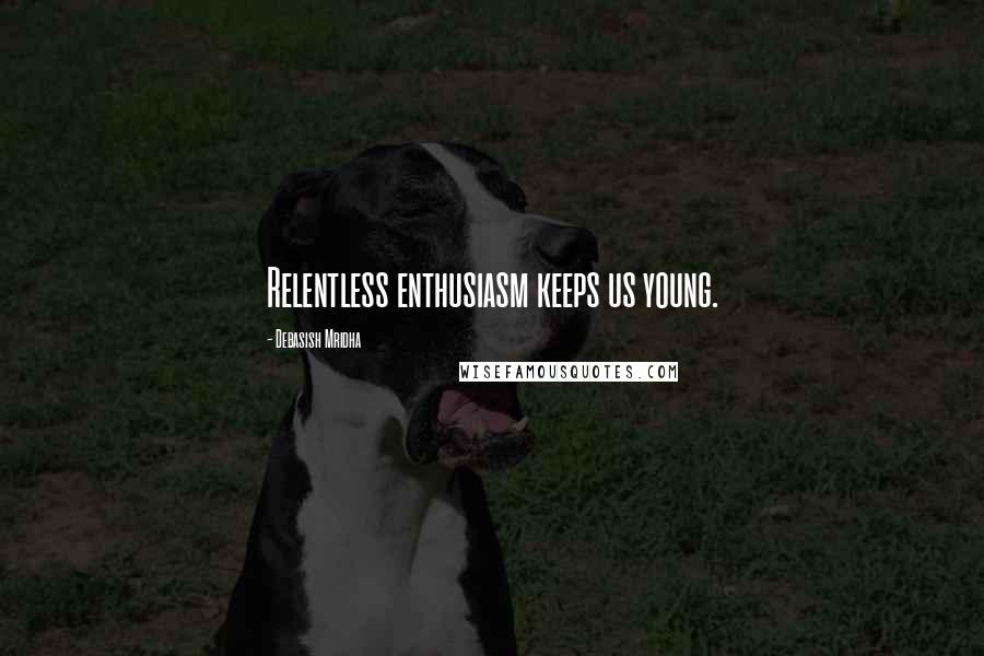 Debasish Mridha Quotes: Relentless enthusiasm keeps us young.