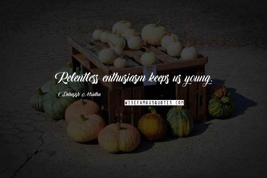 Debasish Mridha Quotes: Relentless enthusiasm keeps us young.