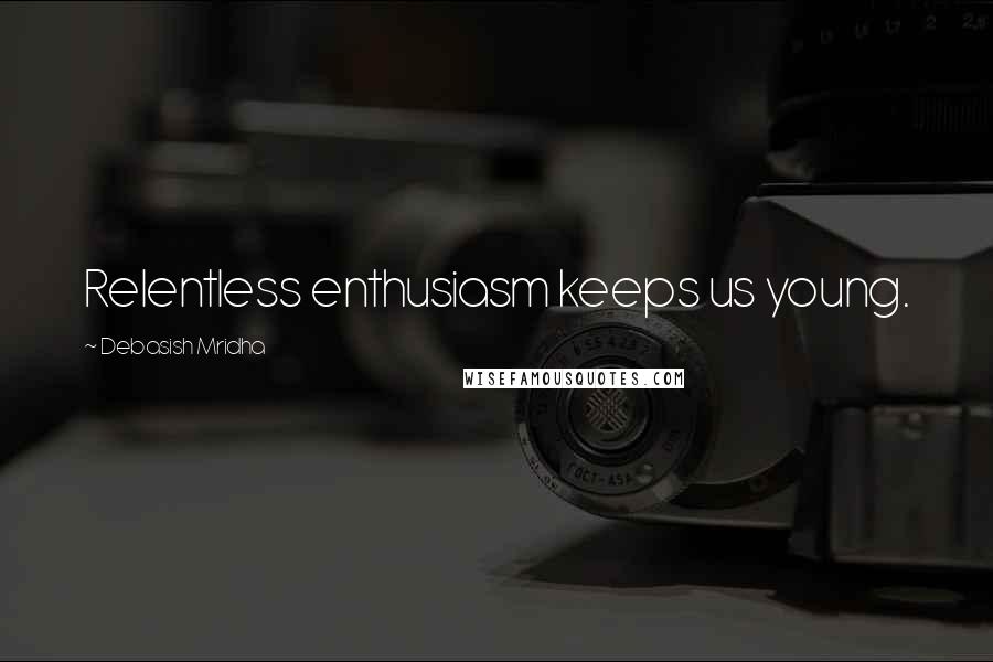 Debasish Mridha Quotes: Relentless enthusiasm keeps us young.
