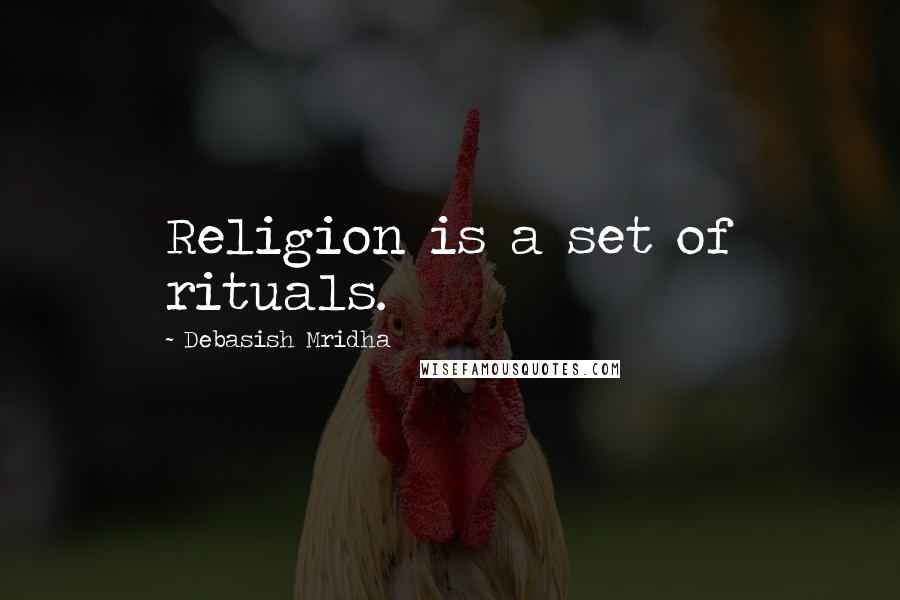 Debasish Mridha Quotes: Religion is a set of rituals.