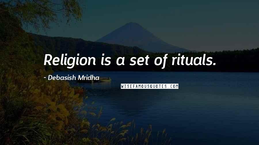 Debasish Mridha Quotes: Religion is a set of rituals.