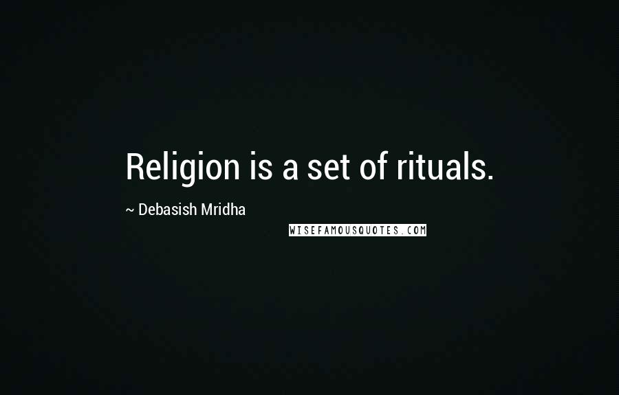 Debasish Mridha Quotes: Religion is a set of rituals.