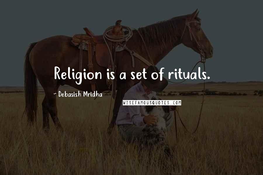 Debasish Mridha Quotes: Religion is a set of rituals.
