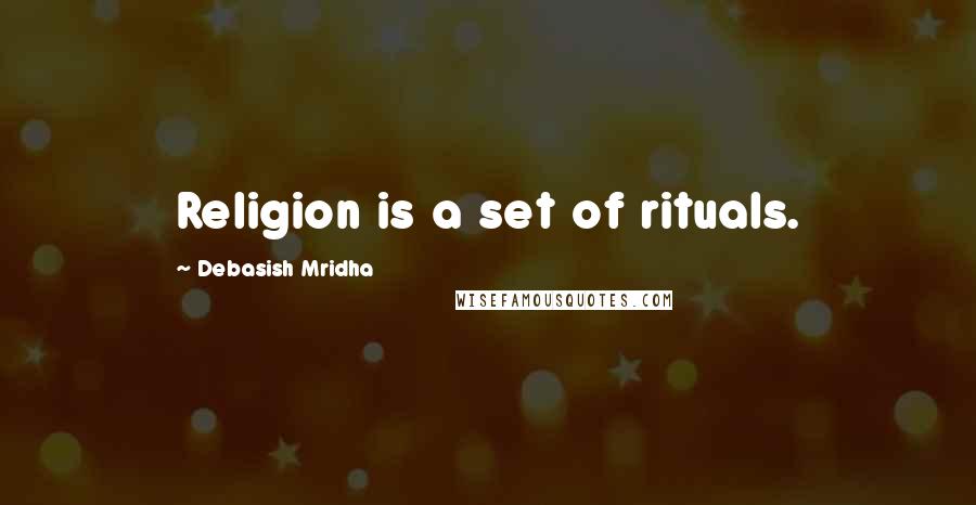 Debasish Mridha Quotes: Religion is a set of rituals.