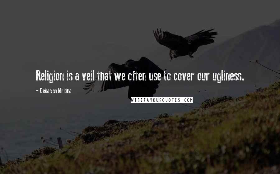 Debasish Mridha Quotes: Religion is a veil that we often use to cover our ugliness.