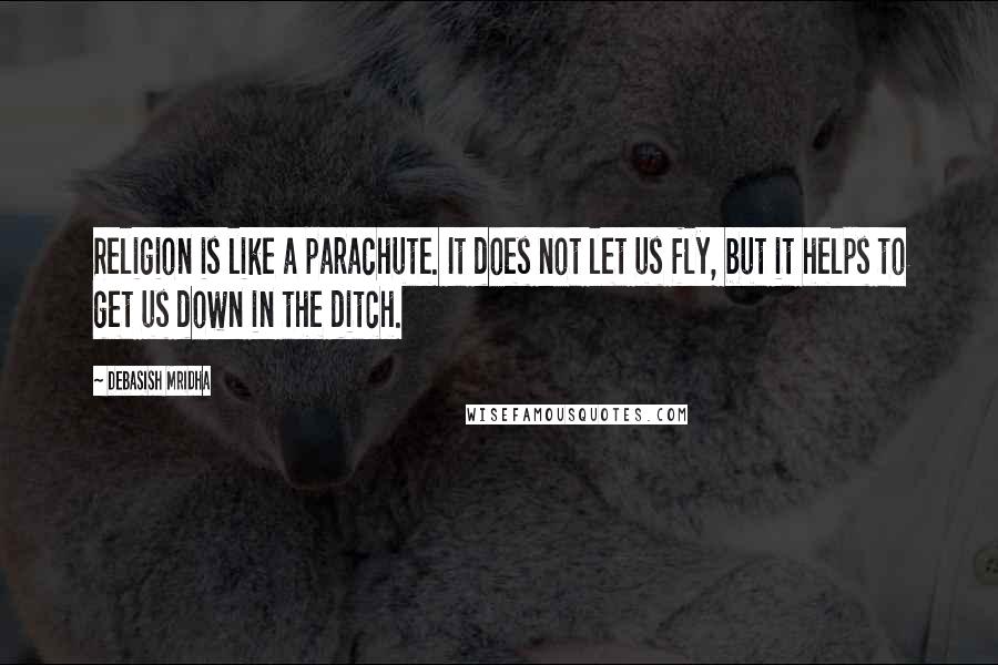 Debasish Mridha Quotes: Religion is like a parachute. It does not let us fly, but it helps to get us down in the ditch.