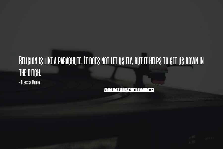 Debasish Mridha Quotes: Religion is like a parachute. It does not let us fly, but it helps to get us down in the ditch.
