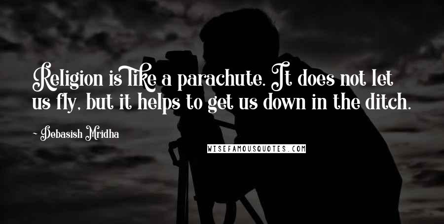 Debasish Mridha Quotes: Religion is like a parachute. It does not let us fly, but it helps to get us down in the ditch.