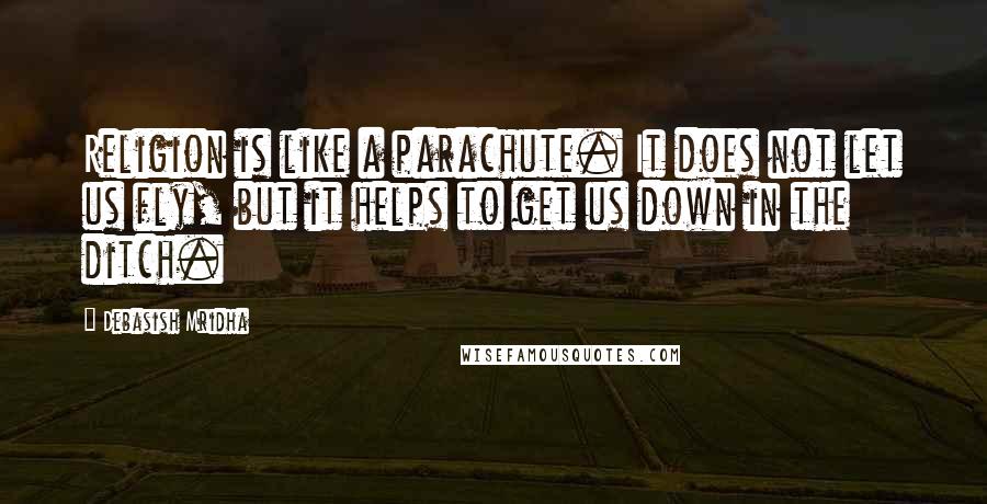 Debasish Mridha Quotes: Religion is like a parachute. It does not let us fly, but it helps to get us down in the ditch.