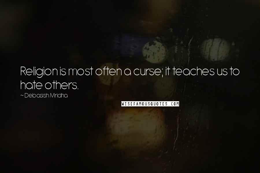 Debasish Mridha Quotes: Religion is most often a curse; it teaches us to hate others.