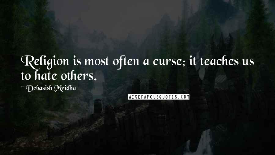 Debasish Mridha Quotes: Religion is most often a curse; it teaches us to hate others.