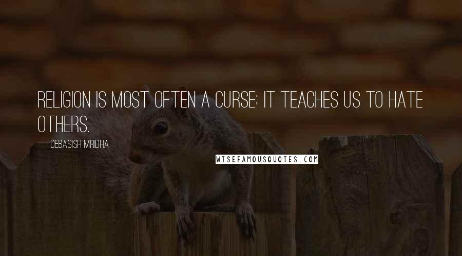 Debasish Mridha Quotes: Religion is most often a curse; it teaches us to hate others.