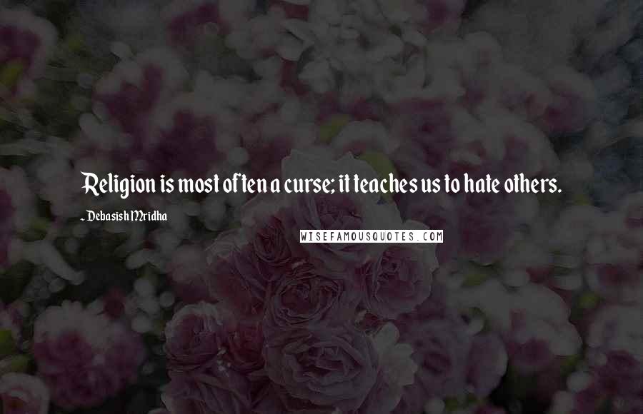Debasish Mridha Quotes: Religion is most often a curse; it teaches us to hate others.