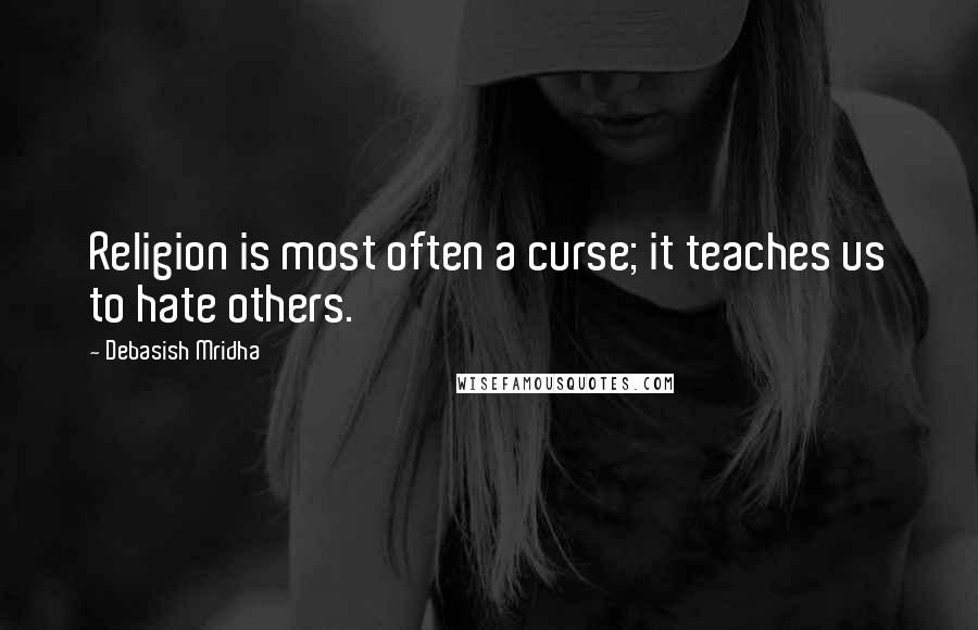 Debasish Mridha Quotes: Religion is most often a curse; it teaches us to hate others.