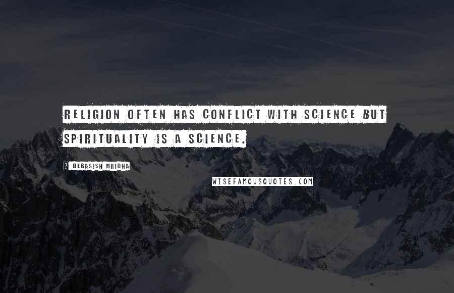 Debasish Mridha Quotes: Religion often has conflict with science but spirituality is a science.