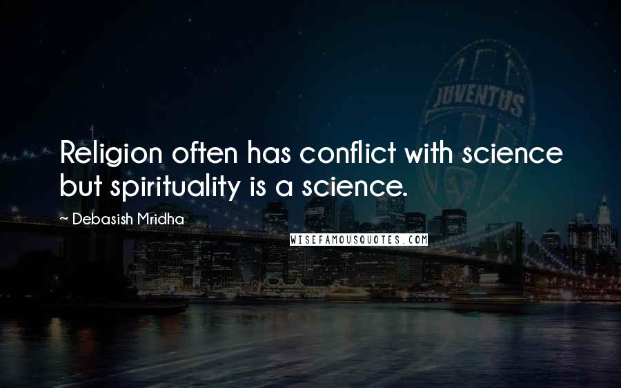 Debasish Mridha Quotes: Religion often has conflict with science but spirituality is a science.